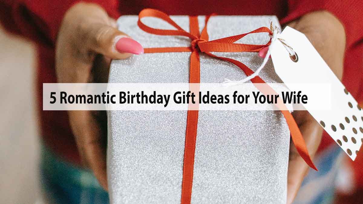 5 Romantic Birthday Gift Ideas for Your Wife